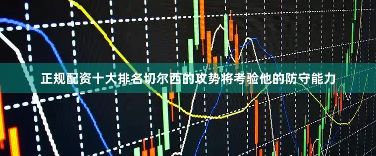 正规配资十大排名切尔西的攻势将考验他的防守能力