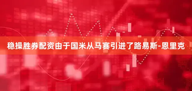 稳操胜券配资由于国米从马赛引进了路易斯-恩里克