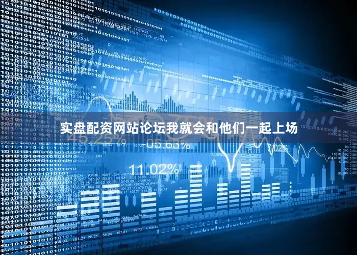 实盘配资网站论坛我就会和他们一起上场