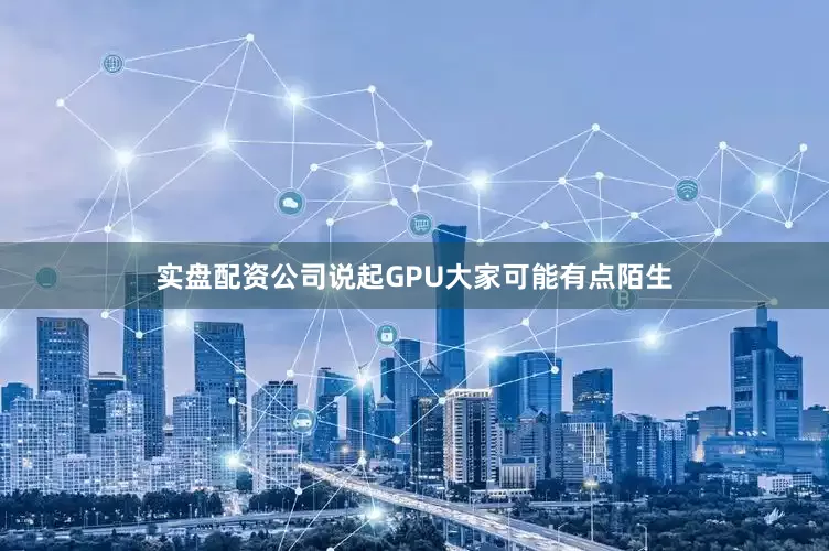 实盘配资公司说起GPU大家可能有点陌生