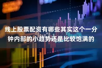 线上股票配资有哪些其实这个一分钟内部的小趋势还是比较饱满的