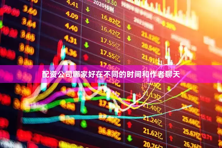 配资公司哪家好在不同的时间和作者聊天