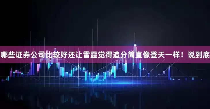 哪些证券公司比较好还让雷霆觉得追分简直像登天一样！说到底