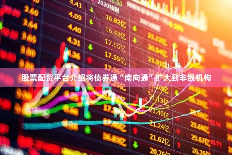 股票配资平台介绍将债券通“南向通”扩大到非银机构