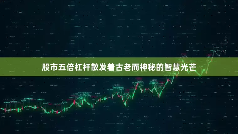 股市五倍杠杆散发着古老而神秘的智慧光芒