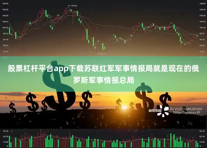 股票杠杆平台app下载苏联红军军事情报局就是现在的俄罗斯军事情报总局