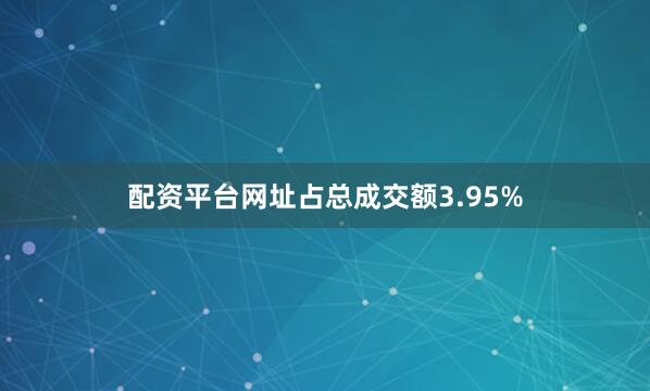 配资平台网址占总成交额3.95%