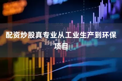 配资炒股真专业从工业生产到环保项目