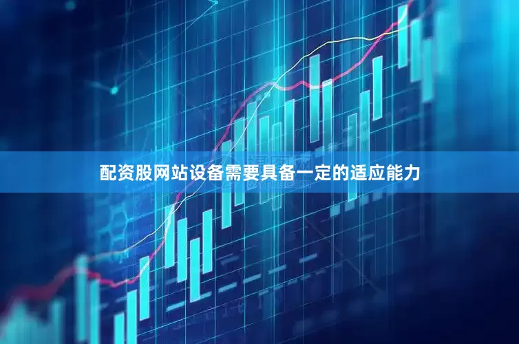 配资股网站设备需要具备一定的适应能力