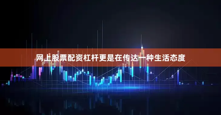 网上股票配资杠杆更是在传达一种生活态度