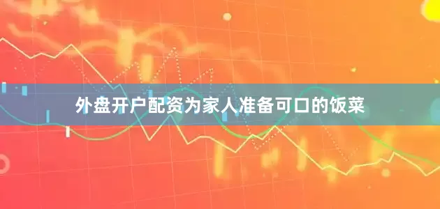 外盘开户配资为家人准备可口的饭菜