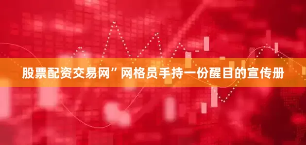 股票配资交易网”网格员手持一份醒目的宣传册