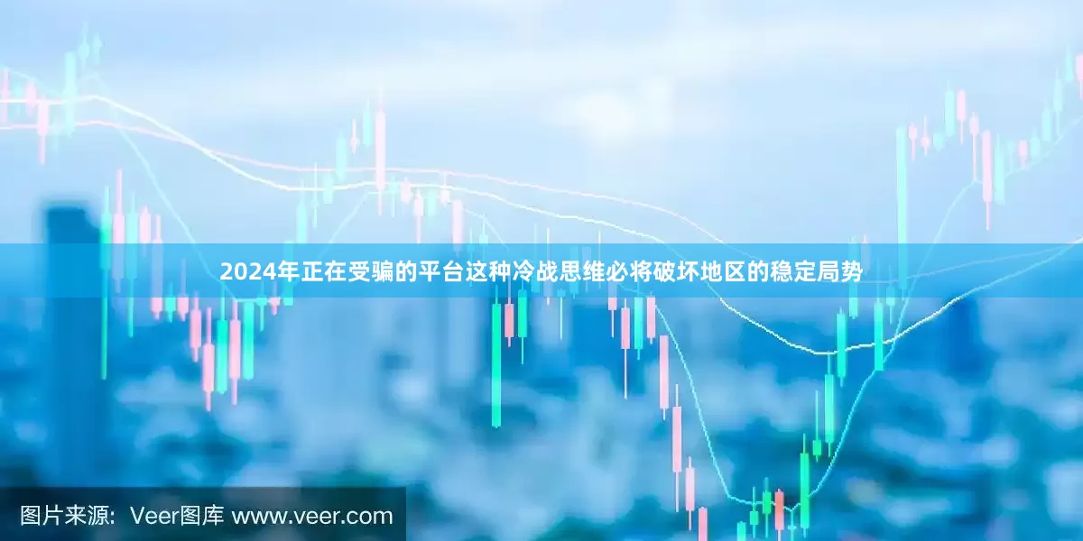 2024年正在受骗的平台这种冷战思维必将破坏地区的稳定局势