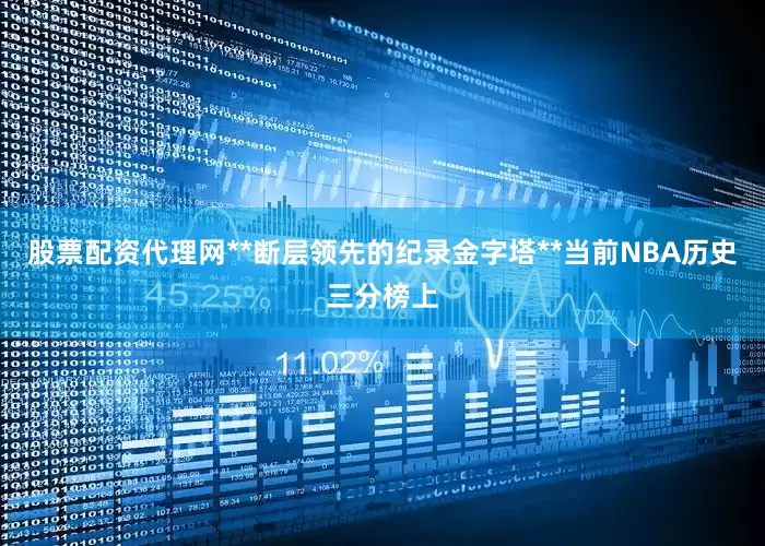 股票配资代理网**断层领先的纪录金字塔**当前NBA历史三分榜上