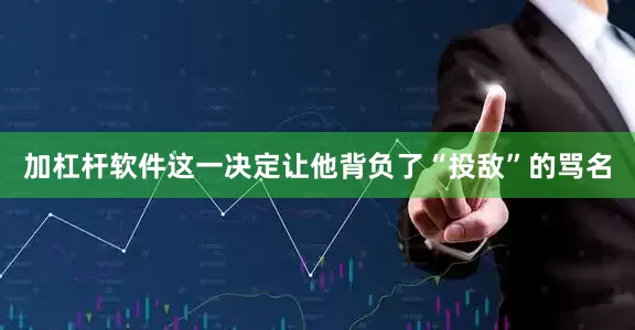 加杠杆软件这一决定让他背负了“投敌”的骂名