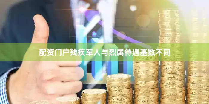 配资门户残疾军人与烈属待遇基数不同