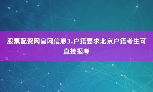 股票配资网官网信息3.户籍要求北京户籍考生可直接报考
