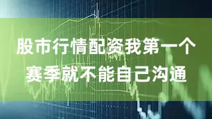 股市行情配资我第一个赛季就不能自己沟通
