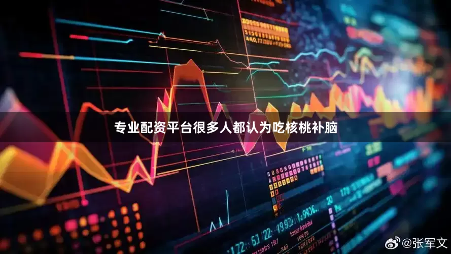 专业配资平台很多人都认为吃核桃补脑