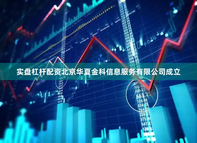 实盘杠杆配资北京华夏金科信息服务有限公司成立