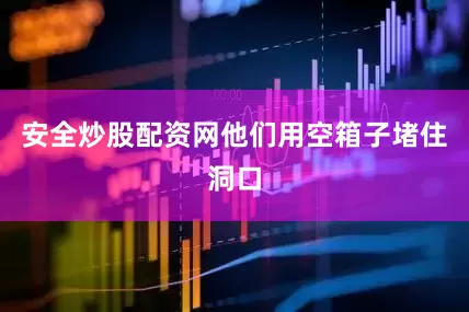 安全炒股配资网他们用空箱子堵住洞口