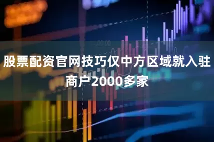 股票配资官网技巧仅中方区域就入驻商户2000多家