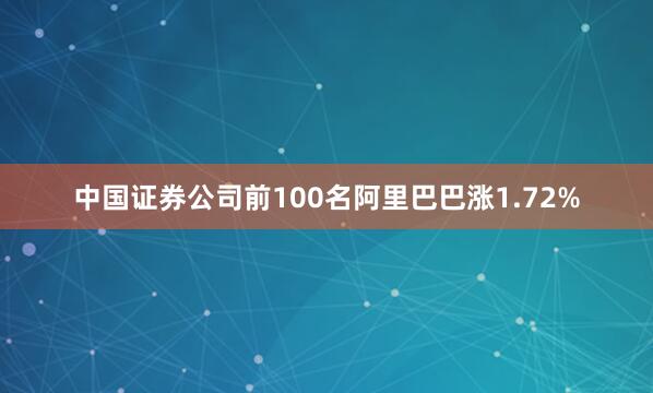 中国证券公司前100名阿里巴巴涨1.72%