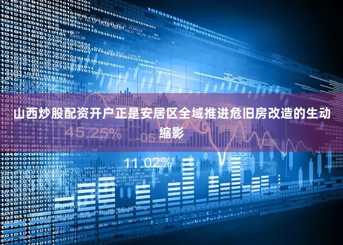 山西炒股配资开户正是安居区全域推进危旧房改造的生动缩影