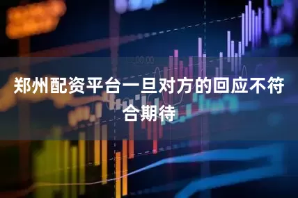 郑州配资平台一旦对方的回应不符合期待